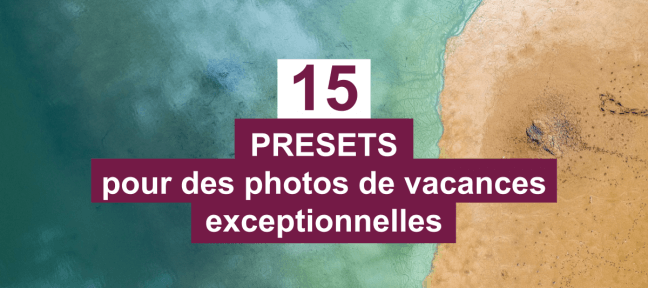 15 presets Lightroom pour des photos de vacances exceptionnelles
