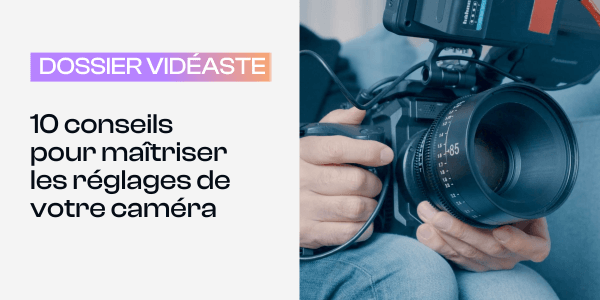 10 conseils pour maîtriser les réglages caméra - Blog Tuto.com
